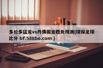 多伦多猛龙vs丹佛掘金胜负预测{球探足球比分 bf.588bo.com }