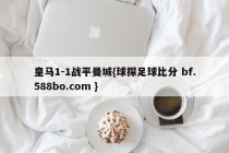 皇马1-1战平曼城{球探足球比分 bf.588bo.com }