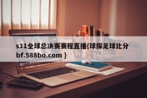 s11全球总决赛赛程直播{球探足球比分 bf.588bo.com }