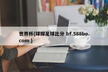世界杯{球探足球比分 bf.588bo.com }