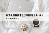 斯洛文尼亚国家队{球探足球比分 bf.588bo.com }