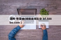 汤姆-布雷迪{球探足球比分 bf.588bo.com }