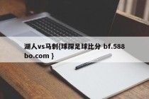 湖人vs马刺{球探足球比分 bf.588bo.com }