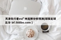 天津先行者vs广州龙狮分析预测{球探足球比分 bf.588bo.com }