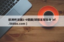 欧洲杯法国1-0德国{球探足球比分 bf.588bo.com }