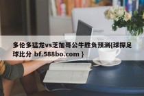 多伦多猛龙vs芝加哥公牛胜负预测{球探足球比分 bf.588bo.com }