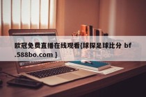 欧冠免费直播在线观看{球探足球比分 bf.588bo.com }