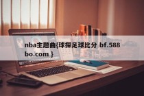 nba主题曲{球探足球比分 bf.588bo.com }
