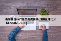 山东高速vs广东华南虎预测{球探足球比分 bf.588bo.com }