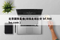 北京国安直播{球探足球比分 bf.588bo.com }