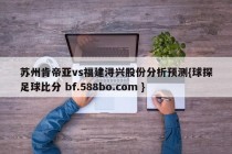 苏州肯帝亚vs福建浔兴股份分析预测{球探足球比分 bf.588bo.com }