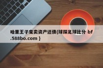 哈里王子变卖资产还债{球探足球比分 bf.588bo.com }
